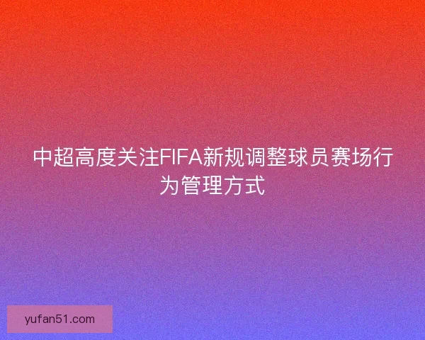 中超高度关注FIFA新规调整球员赛场行为管理方式