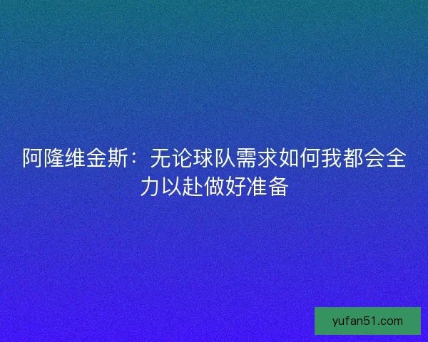 阿隆维金斯：无论球队需求如何我都会全力以赴做好准备